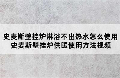 史麦斯壁挂炉淋浴不出热水怎么使用 史麦斯壁挂炉供暖使用方法视频